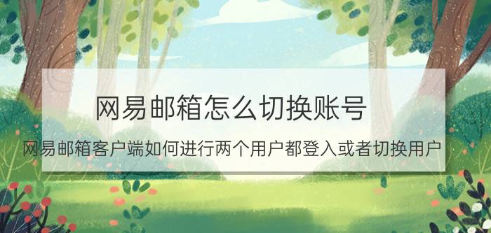 网易邮箱怎么切换账号 网易邮箱客户端如何进行两个用户都登入或者切换用户？